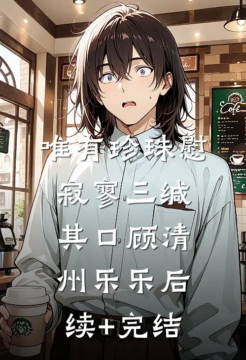 唯有珍珠慰寂寥-三缄其口顾清州乐乐后续+完结