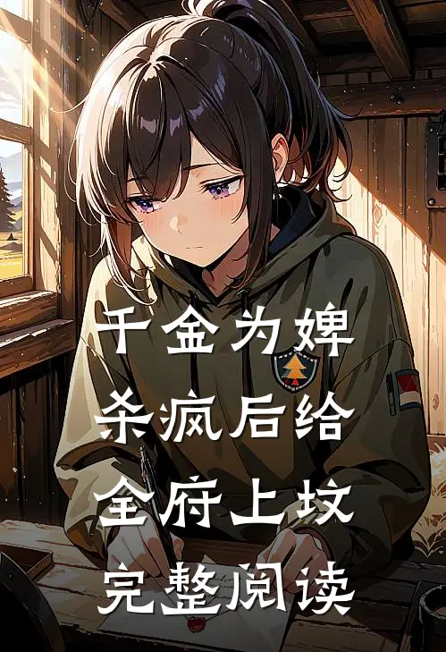 千金为婢，杀疯后给全府上坟完整阅读