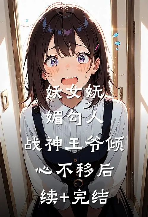 妖女妩媚勾人，战神王爷倾心不移后续+完结