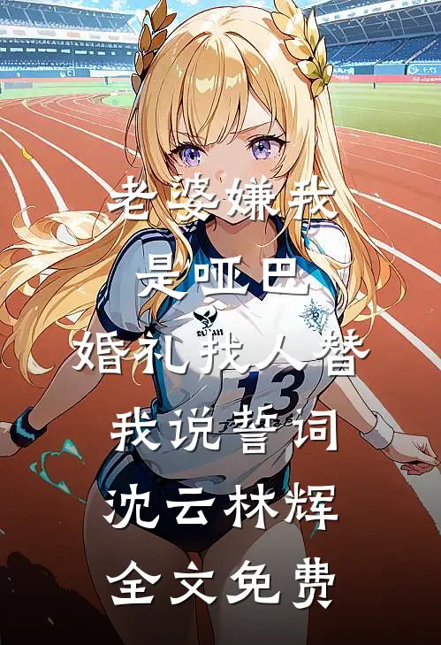 老婆嫌我是哑巴，婚礼找人替我说誓词沈云林辉全文免费