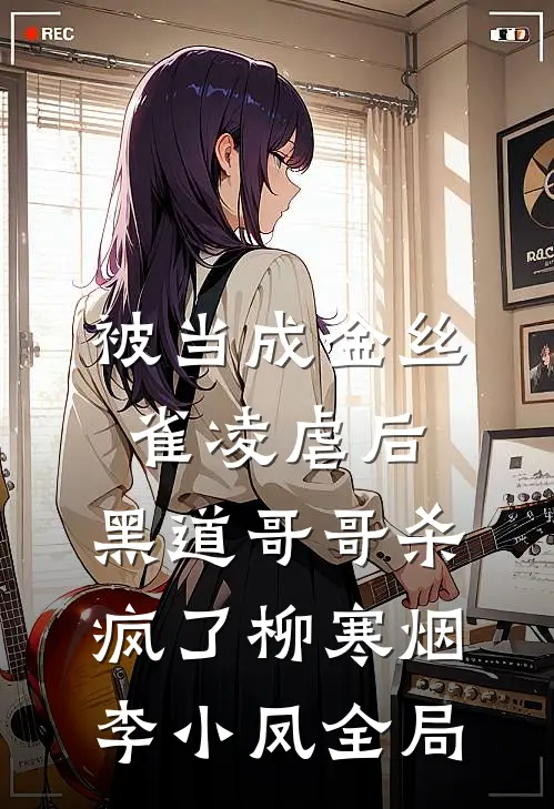 被当成金丝雀凌虐后，黑道哥哥杀疯了柳寒烟李小凤全局