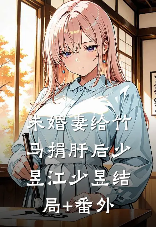 未婚妻给竹马捐肝后少昱江少昱结局+番外