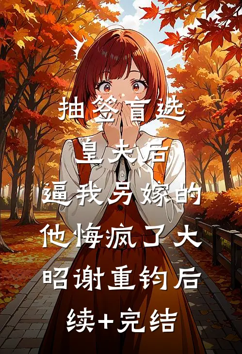 抽签盲选皇夫后，逼我另嫁的他悔疯了大昭谢重钧后续+完结