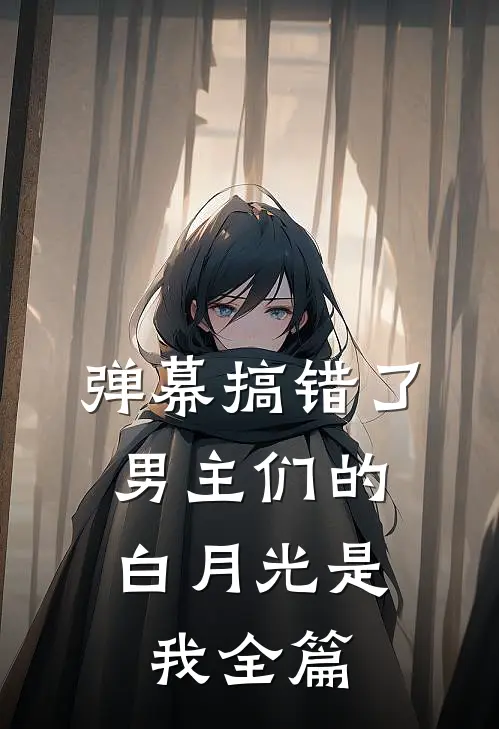 弹幕搞错了，男主们的白月光是我全篇