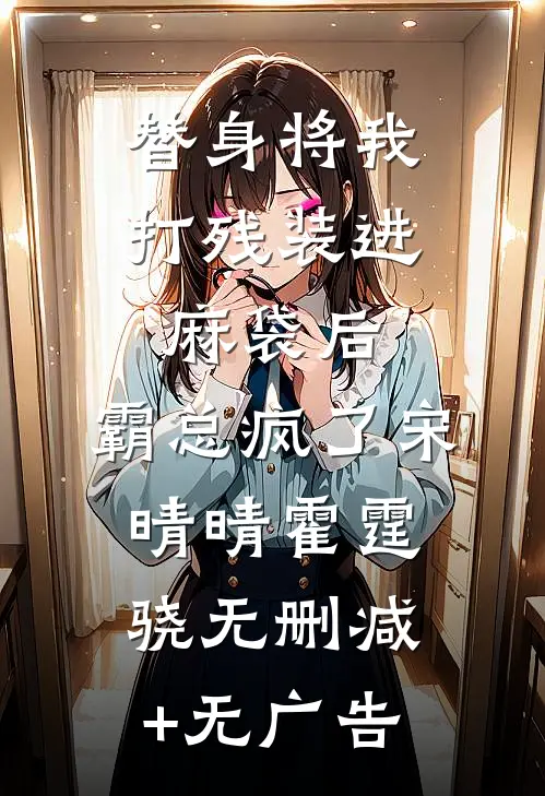 替身将我打残装进麻袋后，霸总疯了宋晴晴霍霆骁无删减+无广告