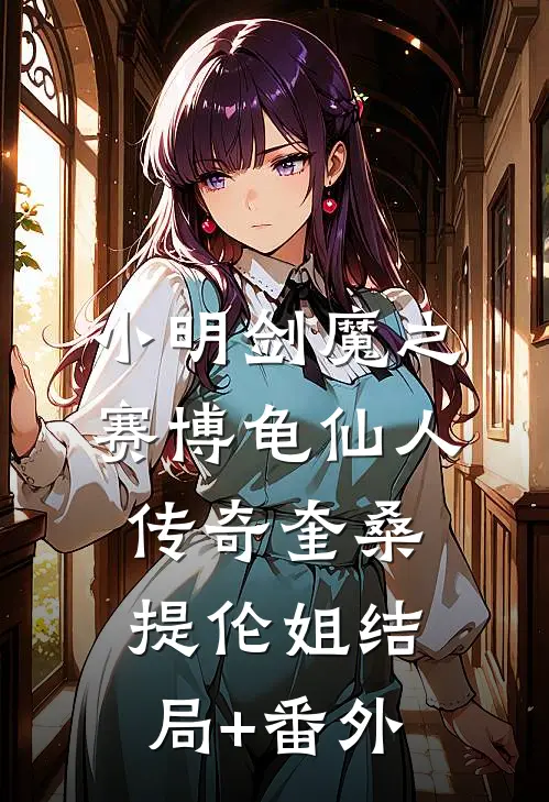 小明剑魔之赛博龟仙人传奇奎桑提伦姐结局+番外