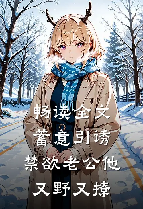 畅读全文蓄意引诱，禁欲老公他又野又撩