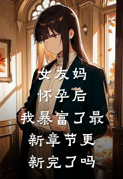 女友妈怀孕后，我暴富了最新章节更新完了吗