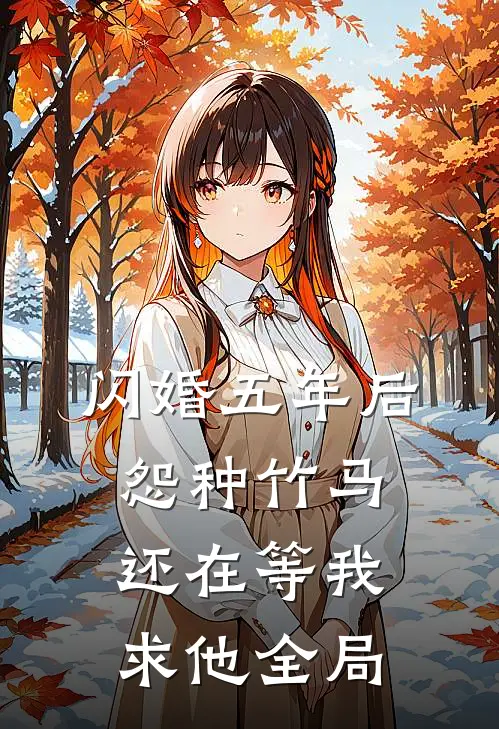 闪婚五年后，怨种竹马还在等我求他全局