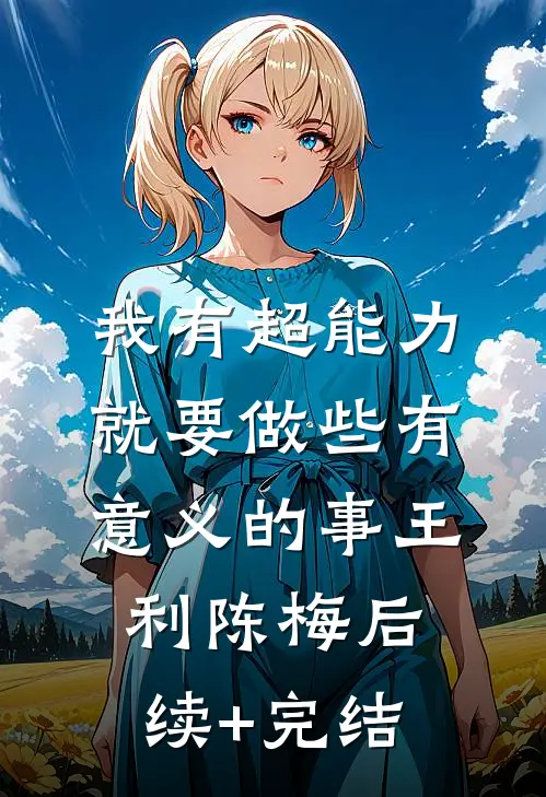 我有超能力就要做些有意义的事王利陈梅后续+完结