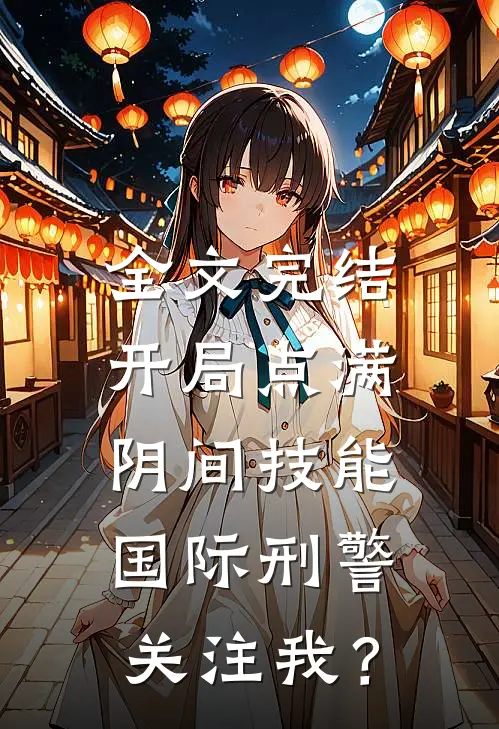 全文完结开局点满阴间技能，国际刑警关注我？