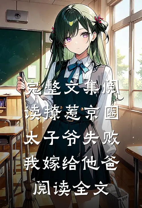 完整文集阅读撩惹京圈太子爷失败,我嫁给他爸阅读全文