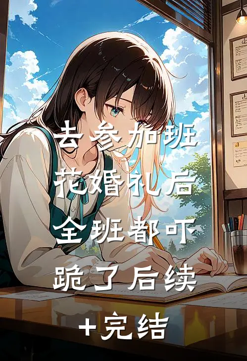 去参加班花婚礼后，全班都吓跪了后续+完结