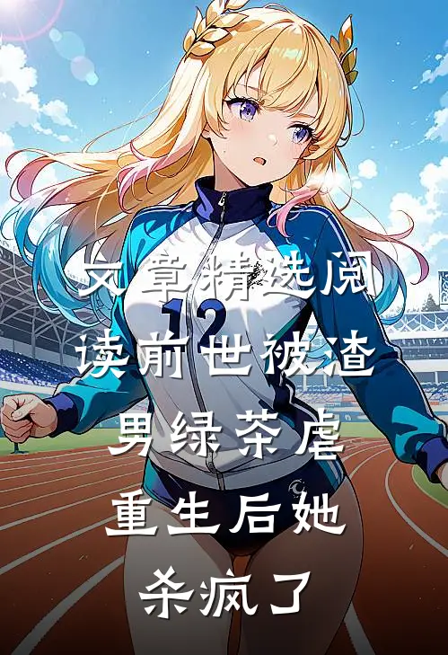 文章精选阅读前世被渣男绿茶虐，重生后她杀疯了