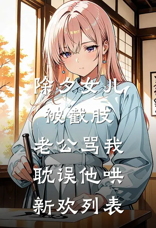 除夕女儿被截肢，老公骂我耽误他哄新欢列表