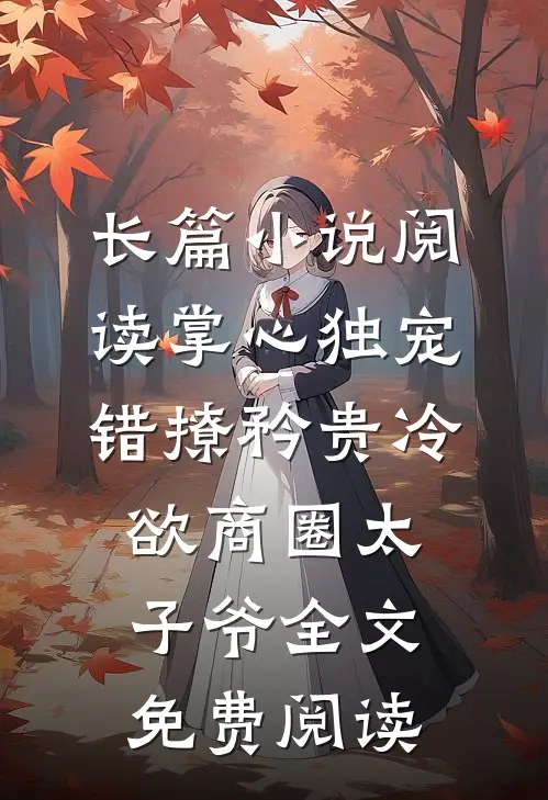 长篇小说阅读掌心独宠:错撩矜贵冷欲商圈太子爷全文免费阅读