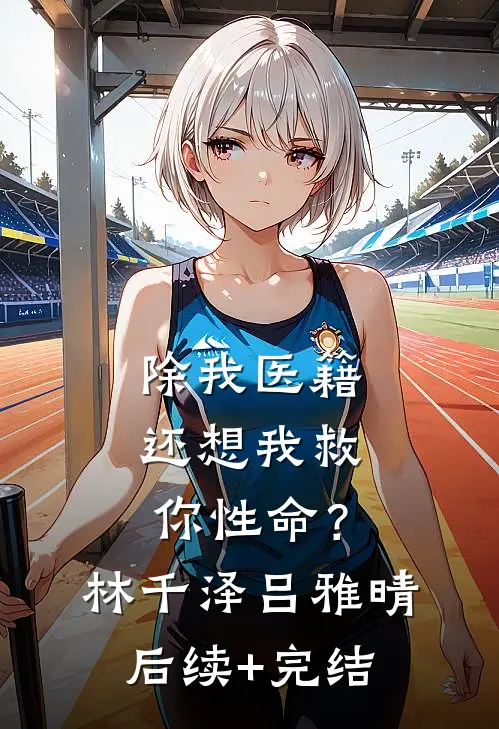 除我医籍，还想我救你性命？林千泽吕雅晴后续+完结