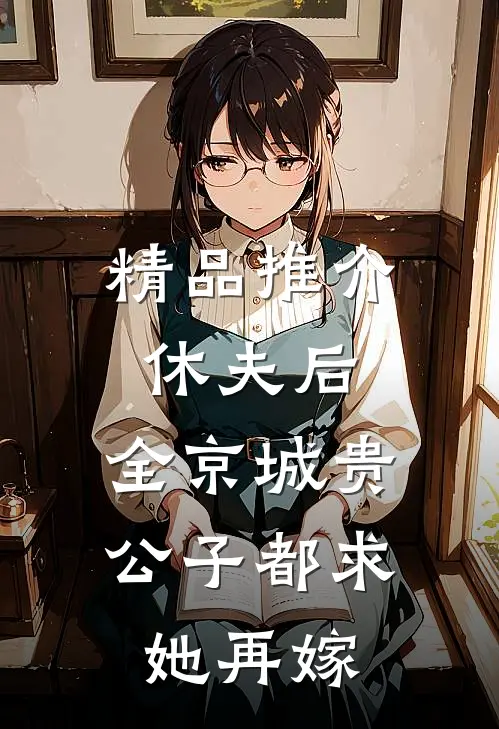 精品推介休夫后，全京城贵公子都求她再嫁