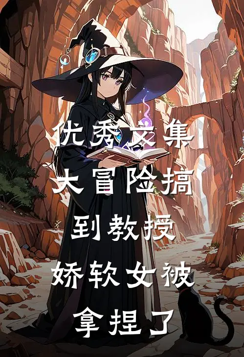 优秀文集大冒险搞到教授，娇软女被拿捏了