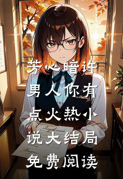芳心暗许，男人你有点火热小说大结局免费阅读