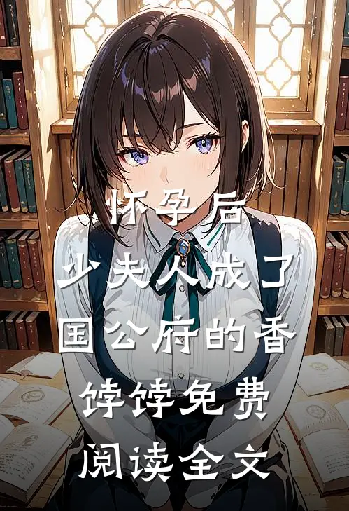 怀孕后，少夫人成了国公府的香饽饽免费阅读全文