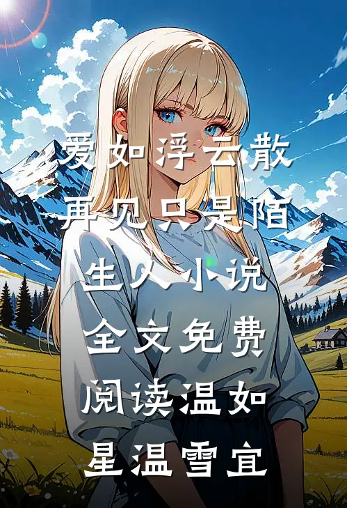 爱如浮云散，再见只是陌生人小说全文免费阅读温如星温雪宜