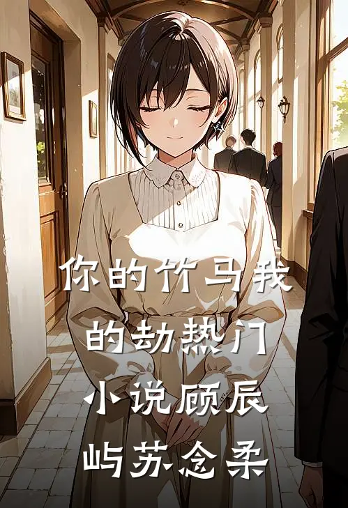 你的竹马我的劫热门小说顾辰屿苏念柔