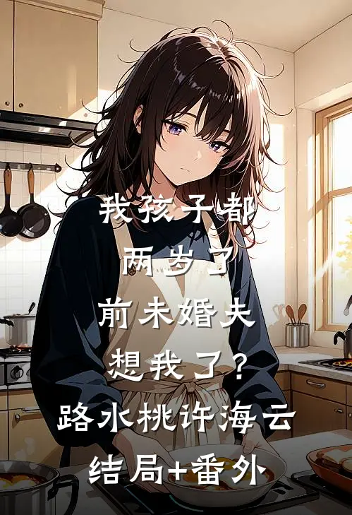 我孩子都两岁了，前未婚夫想我了？路水桃许海云结局+番外