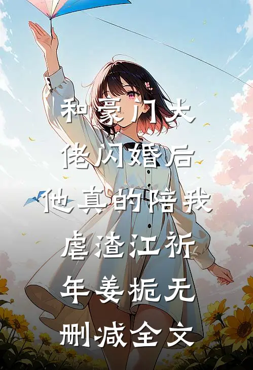 和豪门大佬闪婚后，他真的陪我虐渣江祈年姜栀无删减全文