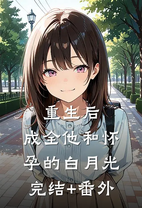 重生后，成全他和怀孕的白月光完结+番外