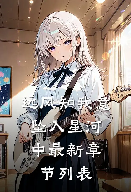 远风知我意，坠入星河中最新章节列表