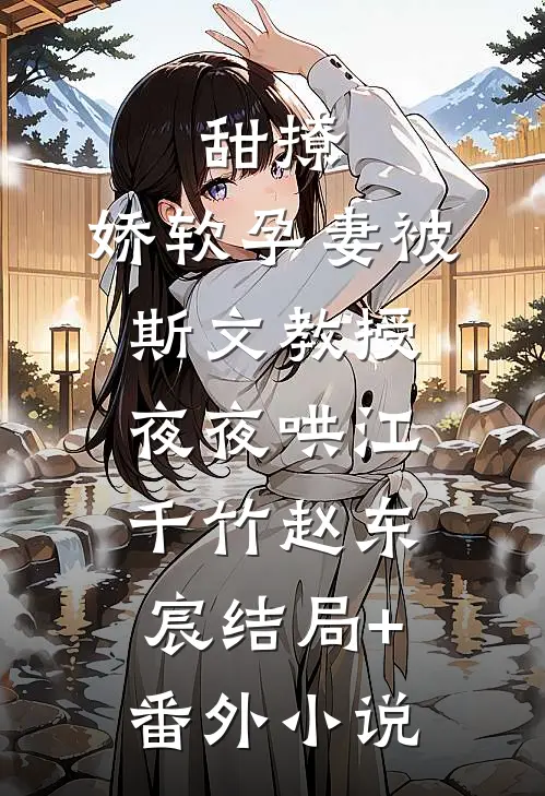 甜撩，娇软孕妻被斯文教授夜夜哄江千竹赵东宸结局+番外小说