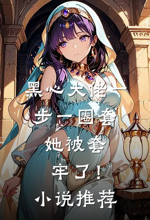 黑心大佬一步一圈套，她被套牢了！小说推荐