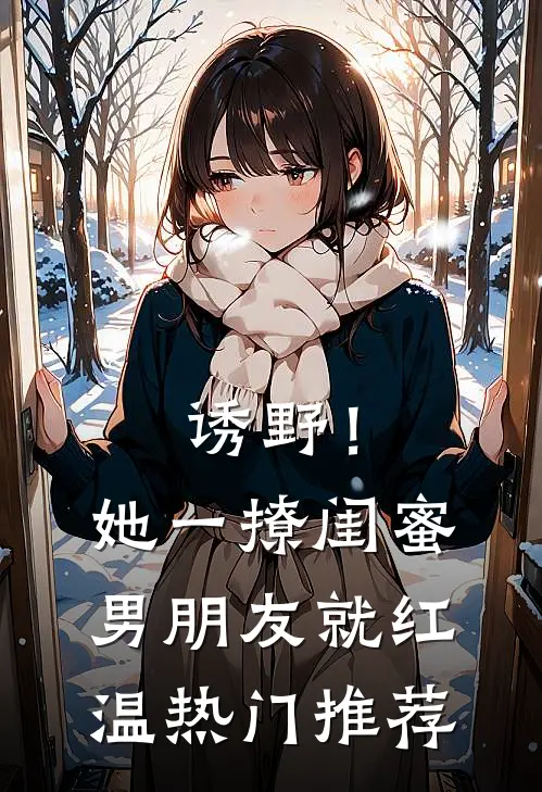 诱野！她一撩，闺蜜男朋友就红温热门推荐