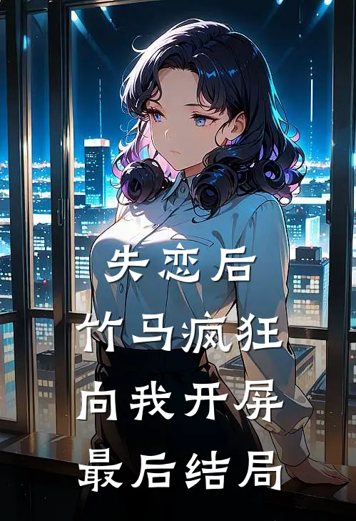 失恋后，竹马疯狂向我开屏最后结局