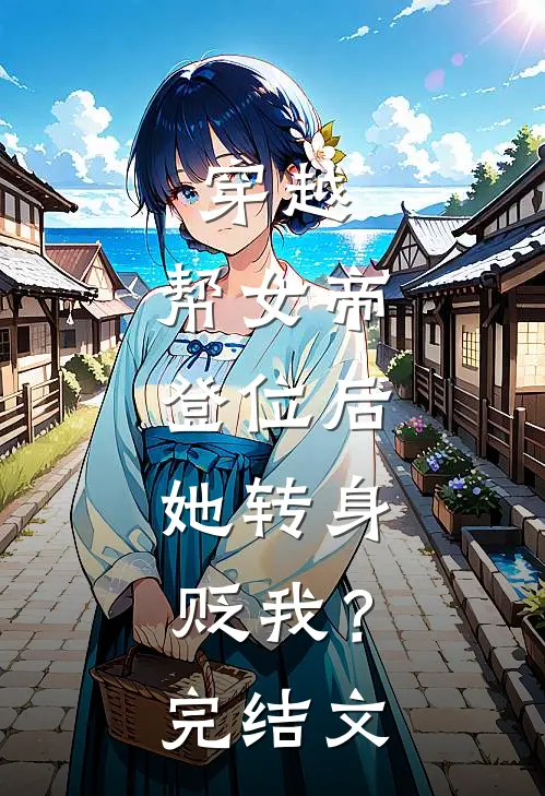 穿越：帮女帝登位后，她转身贬我？完结文
