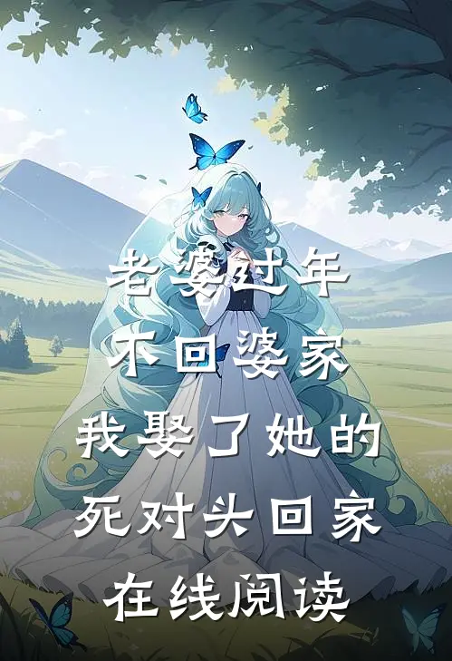 老婆过年不回婆家，我娶了她的死对头回家在线阅读