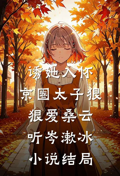 诱她入怀：京圈太子狠狠爱桑云听岑漱冰小说结局