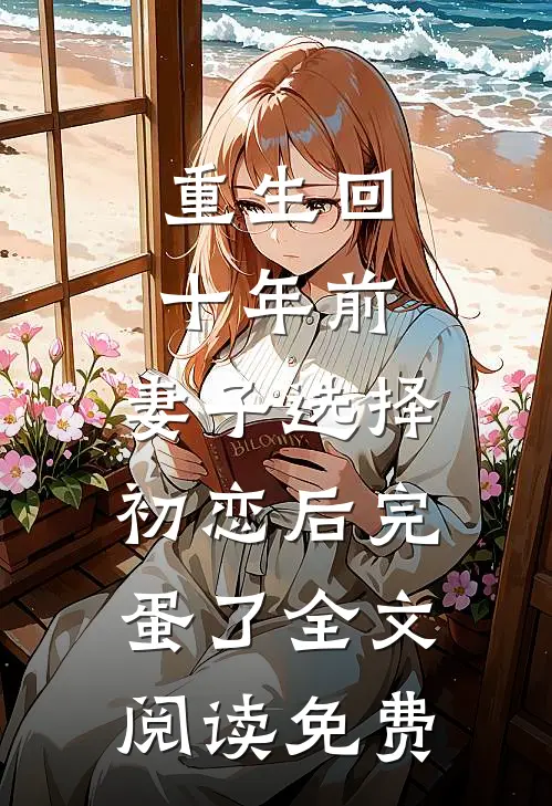 重生回十年前，妻子选择初恋后完蛋了全文阅读免费