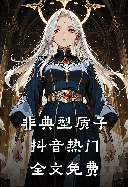 非典型质子抖音热门全文免费