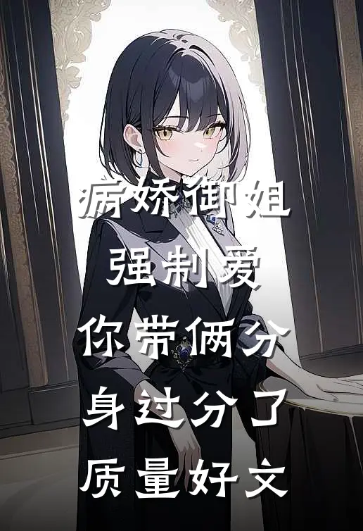 病娇御姐强制爱，你带俩分身过分了质量好文