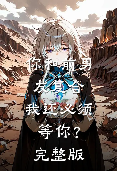 你和前男友复合,我还必须等你?完整版视频
