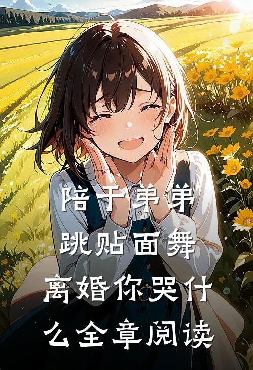 陪干弟弟跳贴面舞，离婚你哭什么全章阅读