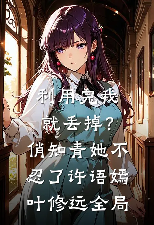 利用完我就丢掉？俏知青她不忍了许语嫣叶修远全局