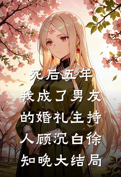 死后五年，我成了男友的婚礼主持人顾沉白徐知晚大结局