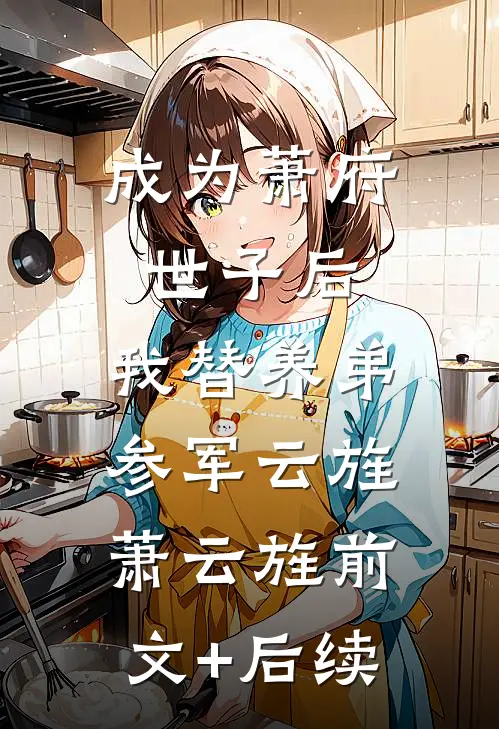 成为萧府世子后，我替养弟参军云旌萧云旌前文+后续