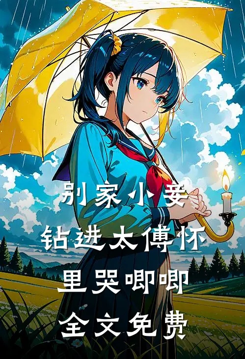 别家小妾，钻进太傅怀里哭唧唧全文免费