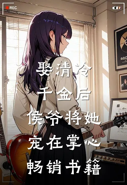 娶清冷千金后，侯爷将她宠在掌心畅销书籍