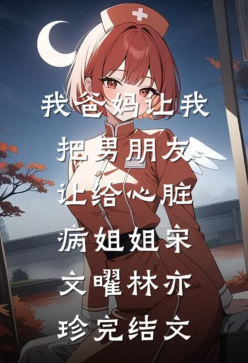 我爸妈让我把男朋友让给心脏病姐姐宋文曜林亦珍完结文