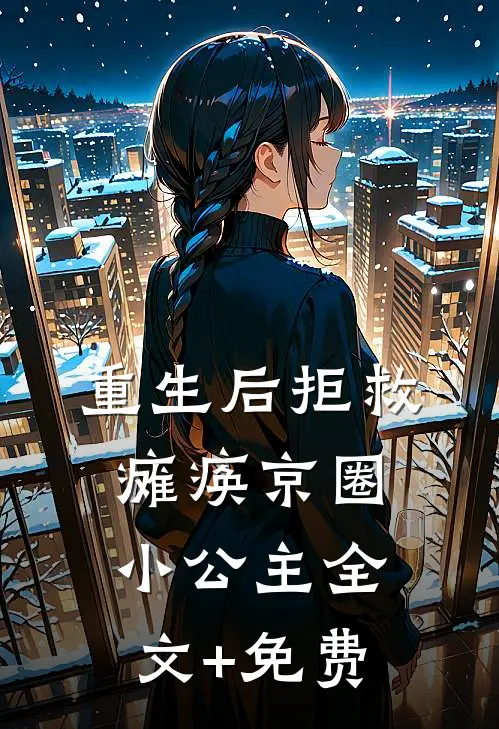 重生后拒救瘫痪京圈小公主全文+免费